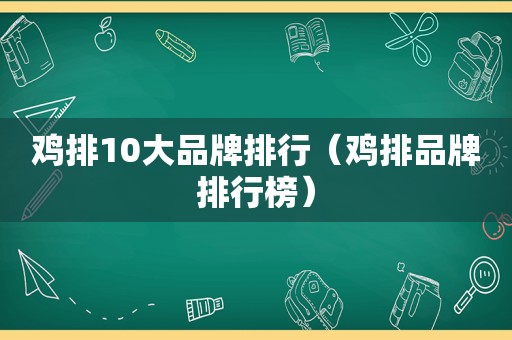 鸡排10大品牌排行（鸡排品牌排行榜）