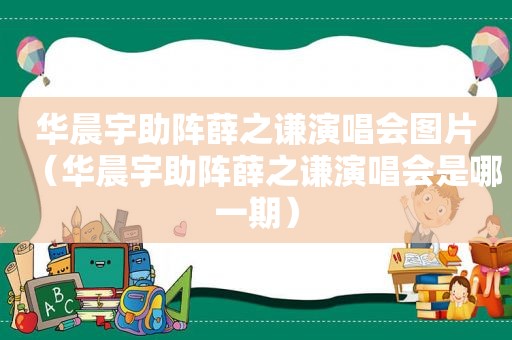 华晨宇助阵薛之谦演唱会图片（华晨宇助阵薛之谦演唱会是哪一期）