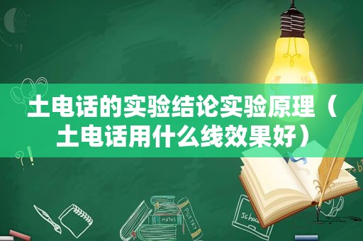 土电话的实验结论实验原理（土电话用什么线效果好）