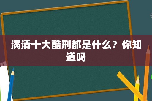 满清十大酷刑都是什么？你知道吗