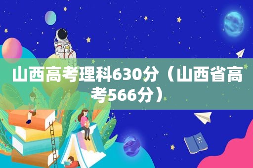 山西高考理科630分（山西省高考566分）