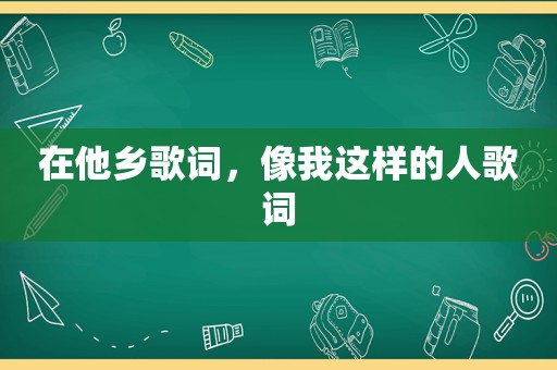 在他乡歌词，像我这样的人歌词