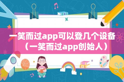 一笑而过app可以登几个设备（一笑而过app创始人）