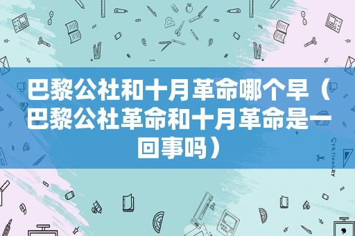 巴黎公社和十月革命哪个早（巴黎公社革命和十月革命是一回事吗）