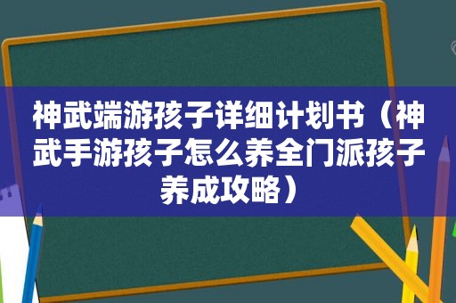 神武端游孩子详细计划书（神武手游孩子怎么养全门派孩子养成攻略）