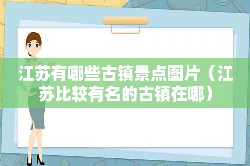 江苏有哪些古镇景点图片（江苏比较有名的古镇在哪）