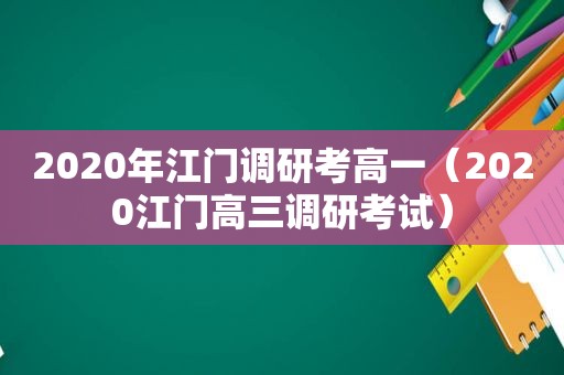 2020年江门调研考高一（2020江门高三调研考试）