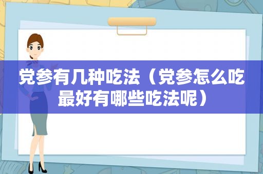 党参有几种吃法（党参怎么吃最好有哪些吃法呢）