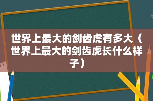 世界上最大的剑齿虎有多大（世界上最大的剑齿虎长什么样子）