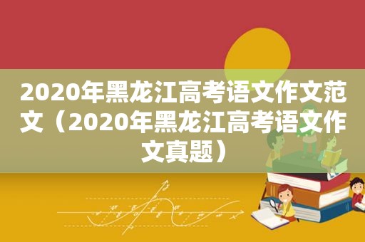 2020年黑龙江高考语文作文范文（2020年黑龙江高考语文作文真题）