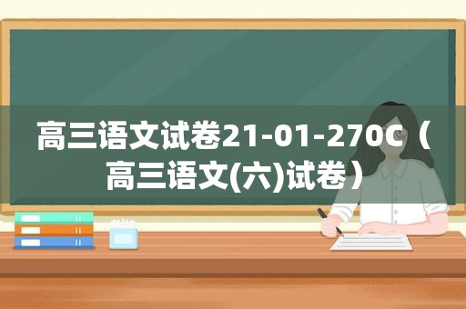 高三语文试卷21-01-270C（高三语文(六)试卷）