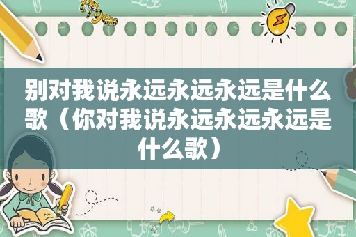 别对我说永远永远永远是什么歌（你对我说永远永远永远是什么歌）