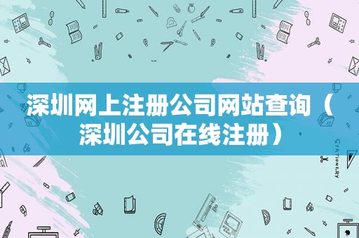 深圳网上注册公司网站查询（深圳公司在线注册）