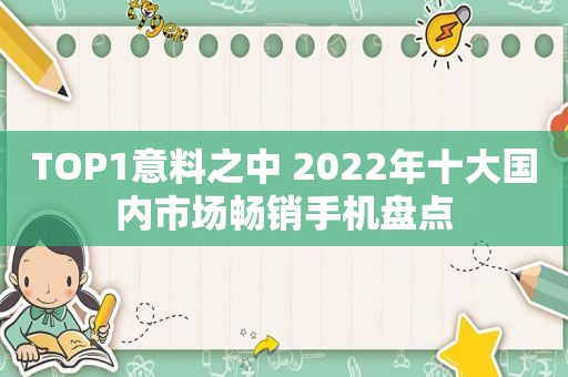 TOP1意料之中 2022年十大国内市场畅销手机盘点