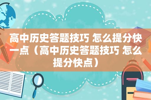 高中历史答题技巧 怎么提分快一点（高中历史答题技巧 怎么提分快点）