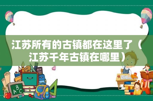 江苏所有的古镇都在这里了（江苏千年古镇在哪里）