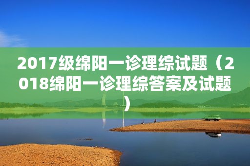 2017级绵阳一诊理综试题（2018绵阳一诊理综答案及试题）