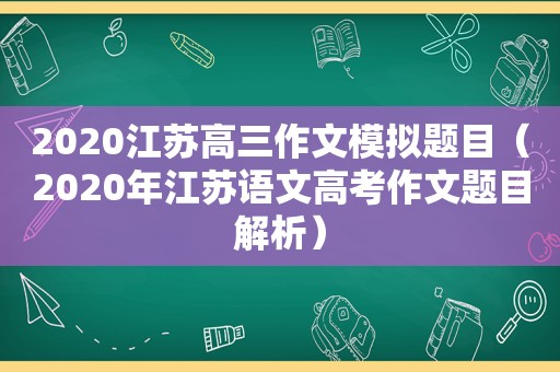 2020江苏高三作文模拟题目（2020年江苏语文高考作文题目解析）