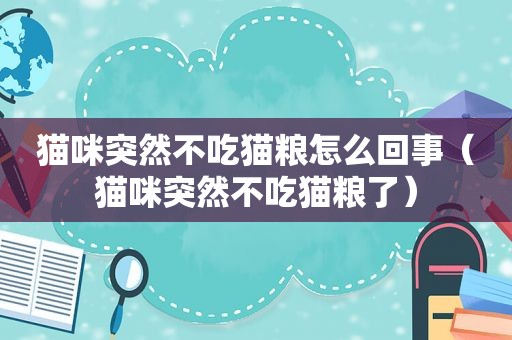 猫咪突然不吃猫粮怎么回事（猫咪突然不吃猫粮了）