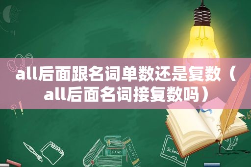 all后面跟名词单数还是复数（all后面名词接复数吗）