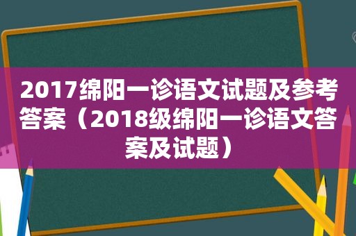 2017绵阳一诊语文试题及参考答案（2018级绵阳一诊语文答案及试题）