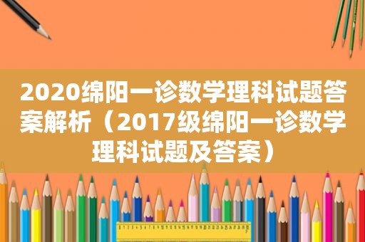 2020绵阳一诊数学理科试题答案解析（2017级绵阳一诊数学理科试题及答案）