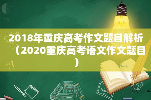 2018年重庆高考作文题目解析（2020重庆高考语文作文题目）