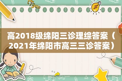 高2018级绵阳三诊理综答案（2021年绵阳市高三三诊答案）