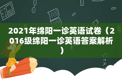 2021年绵阳一诊英语试卷（2016级绵阳一诊英语答案解析）