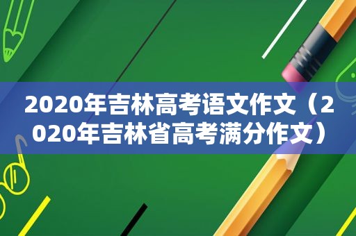 2020年吉林高考语文作文（2020年吉林省高考满分作文）