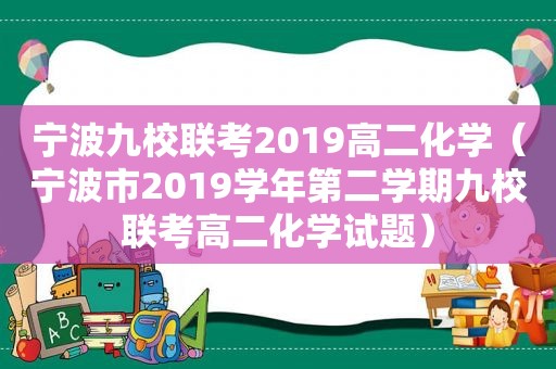 宁波九校联考2019高二化学（宁波市201 *** 年第二学期九校联考高二化学试题）