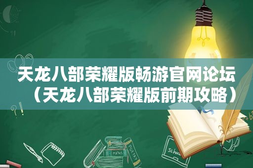 天龙八部荣耀版畅游官网论坛（天龙八部荣耀版前期攻略）