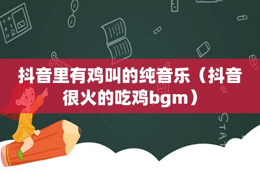 抖音里有鸡叫的纯音乐（抖音很火的吃鸡bgm）