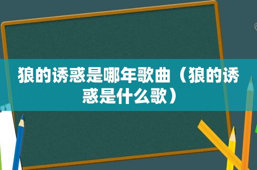 狼的诱惑是哪年歌曲（狼的诱惑是什么歌）