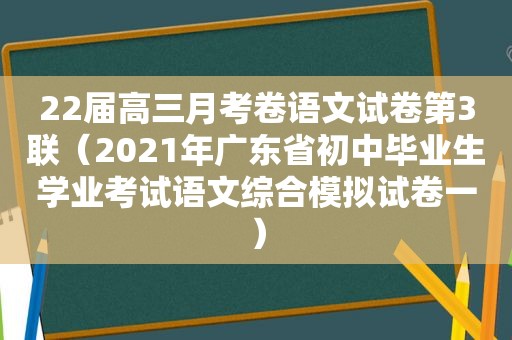 22届高三月考卷语文试卷第3联（2021年广东省初中毕业生学业考试语文综合模拟试卷一）