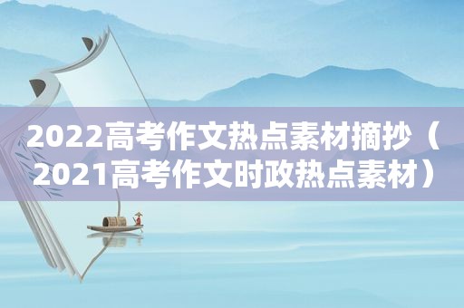 2022高考作文热点素材摘抄（2021高考作文时政热点素材）