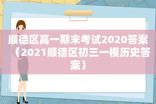 顺德区高一期末考试2020答案（2021顺德区初三一模历史答案）