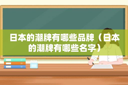 日本的潮牌有哪些品牌（日本的潮牌有哪些名字）