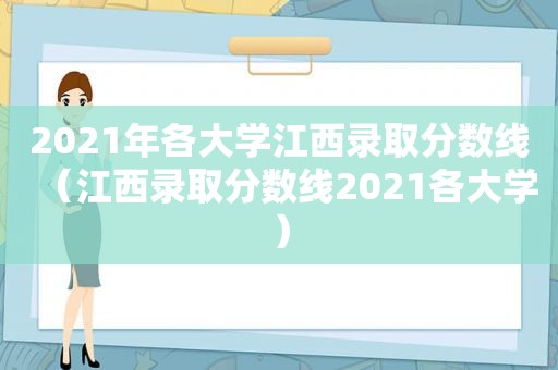 2021年各大学江西录取分数线（江西录取分数线2021各大学）