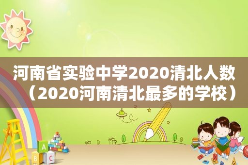 河南省实验中学2020清北人数（2020河南清北最多的学校）