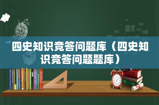 四史知识竞答问题库（四史知识竞答问题题库）