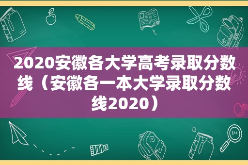 2020安徽各大学高考录取分数线（安徽各一本大学录取分数线2020）