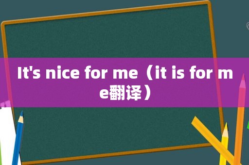 It's nice for me（it is for me翻译）