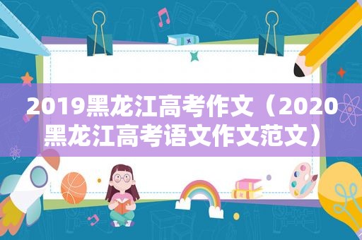 2019黑龙江高考作文（2020黑龙江高考语文作文范文）