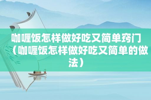 咖喱饭怎样做好吃又简单窍门（咖喱饭怎样做好吃又简单的做法）