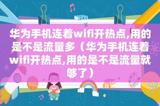 华为手机连着wifi开热点,用的是不是流量多（华为手机连着wifi开热点,用的是不是流量就够了）