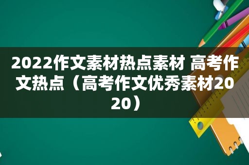 2022作文素材热点素材 高考作文热点（高考作文优秀素材2020）