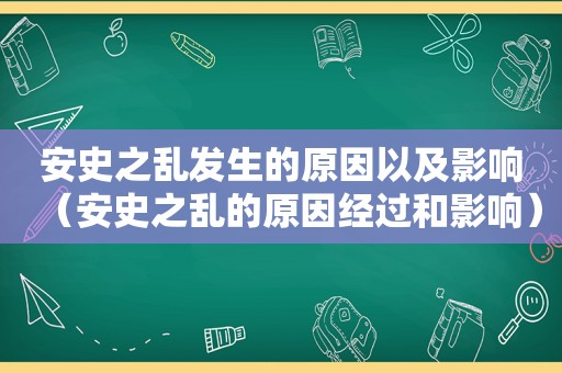 安史之乱发生的原因以及影响（安史之乱的原因经过和影响）