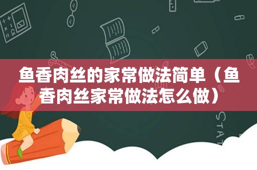 鱼香肉丝的家常做法简单（鱼香肉丝家常做法怎么做）