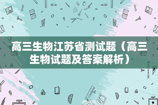 高三生物江苏省测试题（高三生物试题及答案解析）